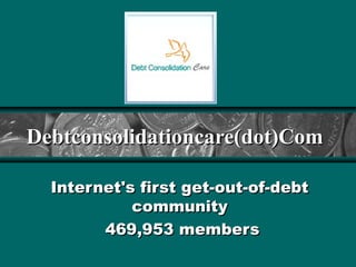 Debtconsolidationcare(dot)Com

  Internet's first get-out-of-debt
            community
        469,953 members
 