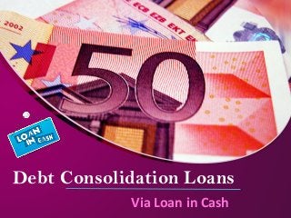 Debt Consolidation Loans 
Via Loan in Cash 
 