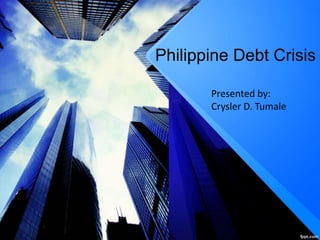Philippine Debt Crisis
Presented by:
Crysler D. Tumale
 