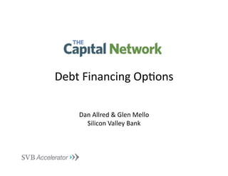 Debt	
  Financing	
  Op.ons	
  

      Dan	
  Allred	
  &	
  Glen	
  Mello	
  
        Silicon	
  Valley	
  Bank	
  
 