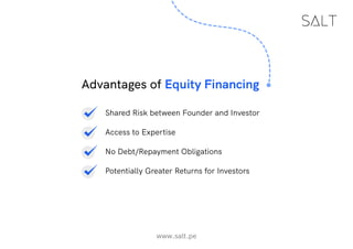 www.salt.pe
Advantages of Equity Financing
Shared Risk between Founder and Investor
Access to Expertise
No Debt/Repayment Obligations
Potentially Greater Returns for Investors
 
