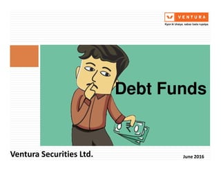 Debt FundsDebt Funds
Ventura Securities Ltd. June 2016
 