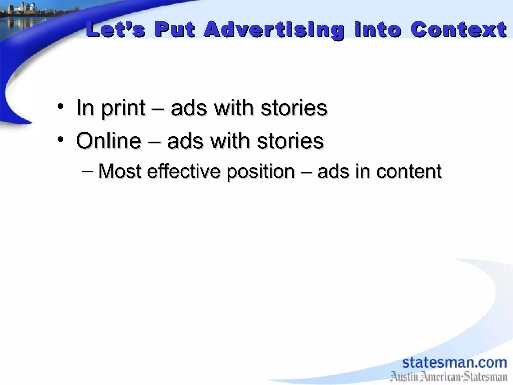 Let’s Put Advertising into ContextLet’s Put Advertising into Context
• In print – ads with storiesIn print – ads with stories
• Online – ads with storiesOnline – ads with stories
– Most effective position – ads in contentMost effective position – ads in content
 