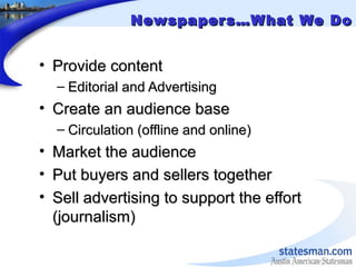 Newspapers…What We DoNewspapers…What We Do
• Provide contentProvide content
– Editorial and AdvertisingEditorial and Adver...