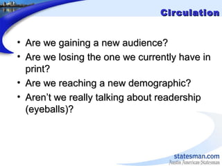 CirculationCirculation
• Are we gaining a new audience?Are we gaining a new audience?
• Are we losing the one we currently...