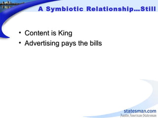 A Symbiotic Relationship…Still
• Content is KingContent is King
• Advertising pays the billsAdvertising pays the bills
 
