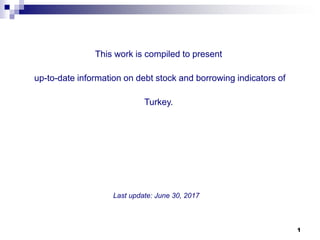 111
This work is compiled to present
up-to-date information on debt stock and borrowing indicators of
Turkey.
Last update: June 30, 2017
 