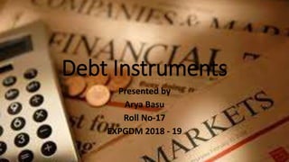 Debt Instruments
Presented by
Arya Basu
Roll No-17
EXPGDM 2018 - 19
 