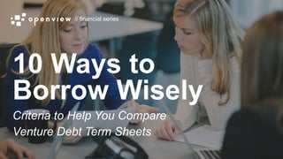 // financial series
10 Ways to
Borrow Wisely
Criteria to Help You Compare
Venture Debt Term Sheets
 