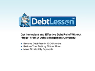 Get Immediate and Effective Debt Relief Without  “ Help” From A Debt Management Company!   ■   Become Debt-Free in 12-36 Months ■   Reduce Your Debt by 50% or More ■  Make No Monthly Payments 