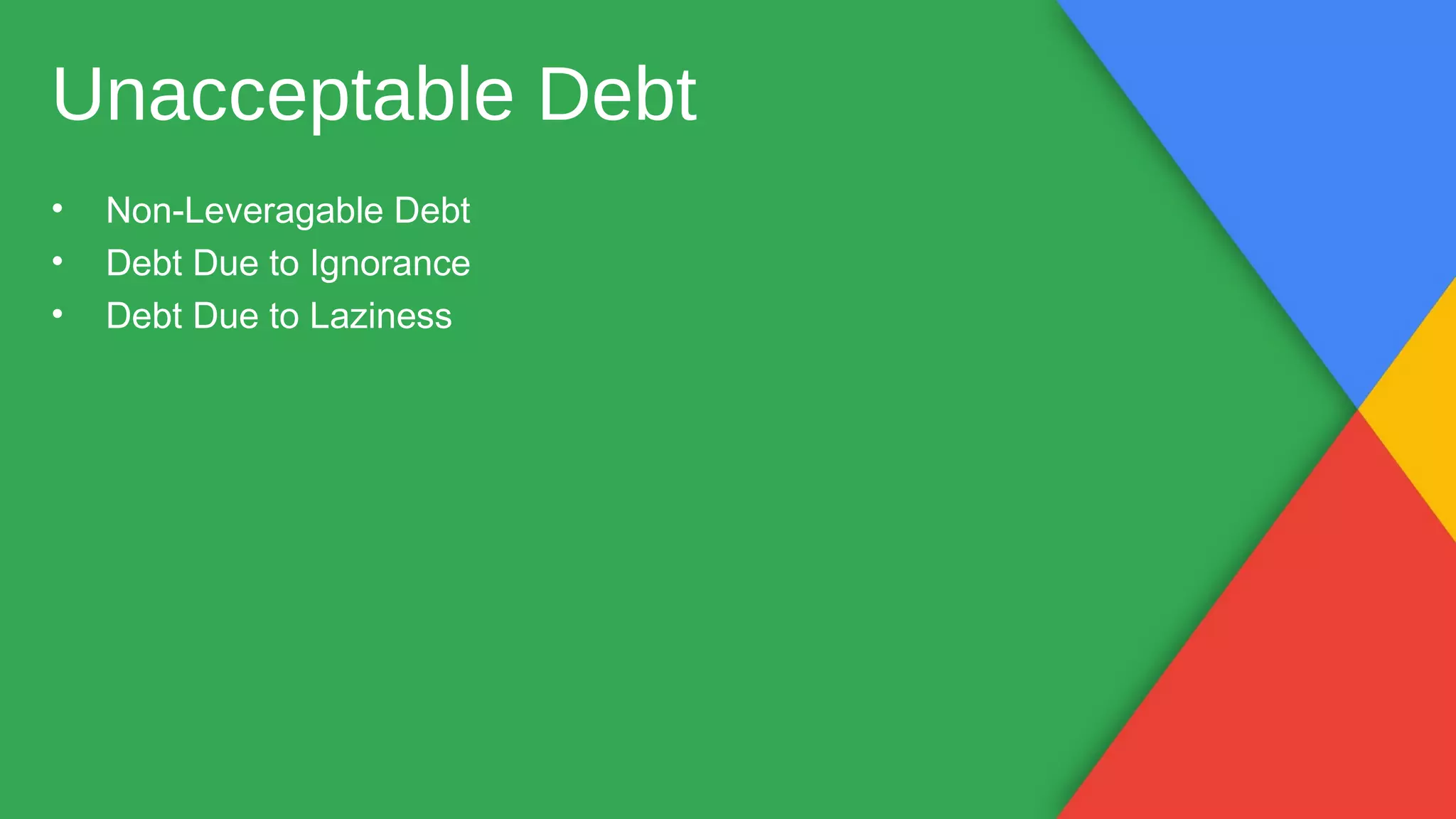 • Non-Leveragable Debt
• Debt Due to Ignorance
• Debt Due to Laziness
Unacceptable Debt
 