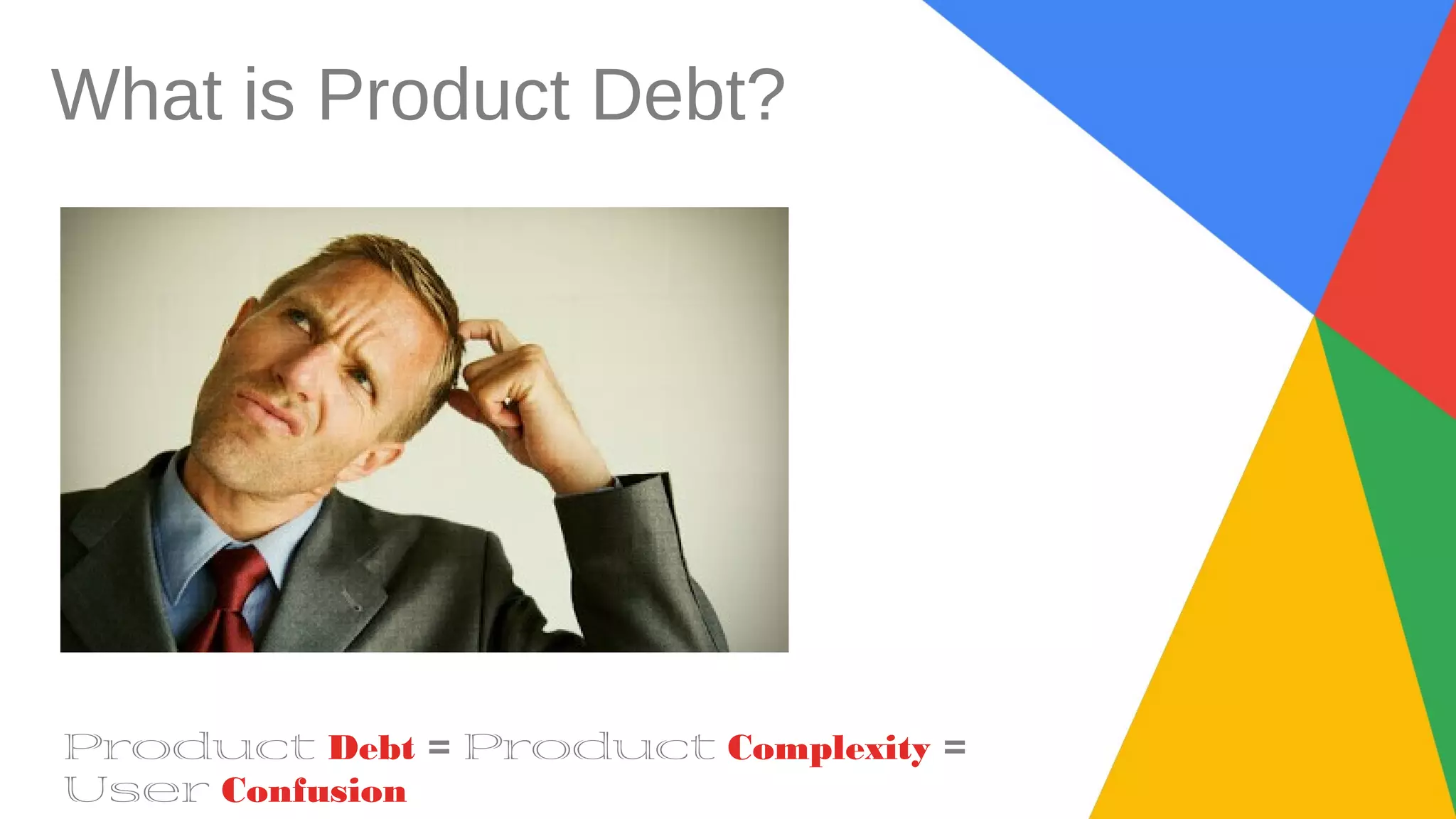 What is Product Debt?
Product Debt = Product Complexity =
User Confusion
 