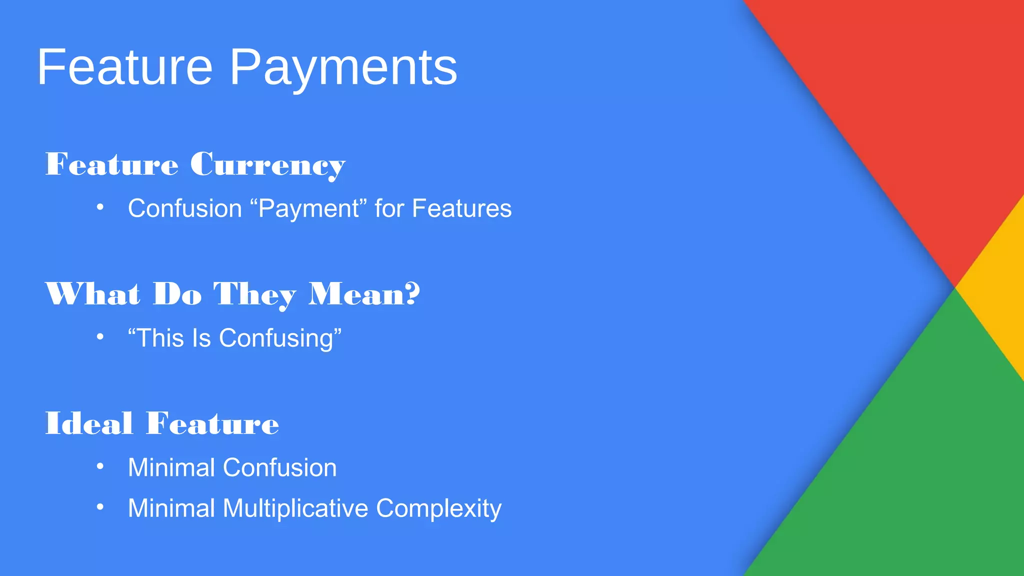 Feature Payments
Feature Currency
• Confusion “Payment” for Features
What Do They Mean?
• “This Is Confusing”
Ideal Feature
• Minimal Confusion
• Minimal Multiplicative Complexity
 