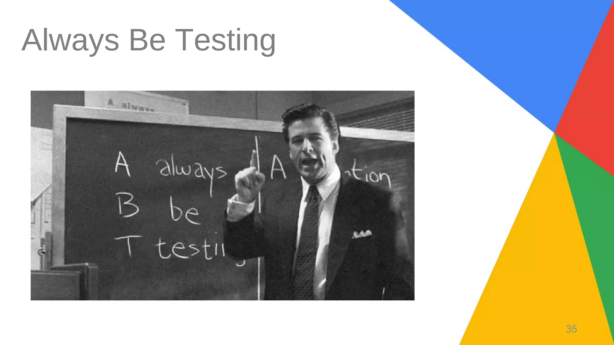 35
Always Be Testing
 