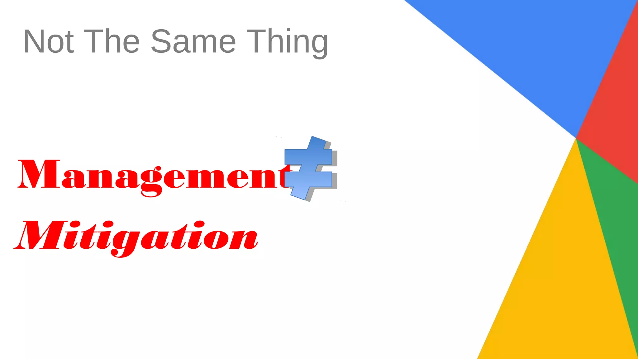 Not The Same Thing
Management
Mitigation
 