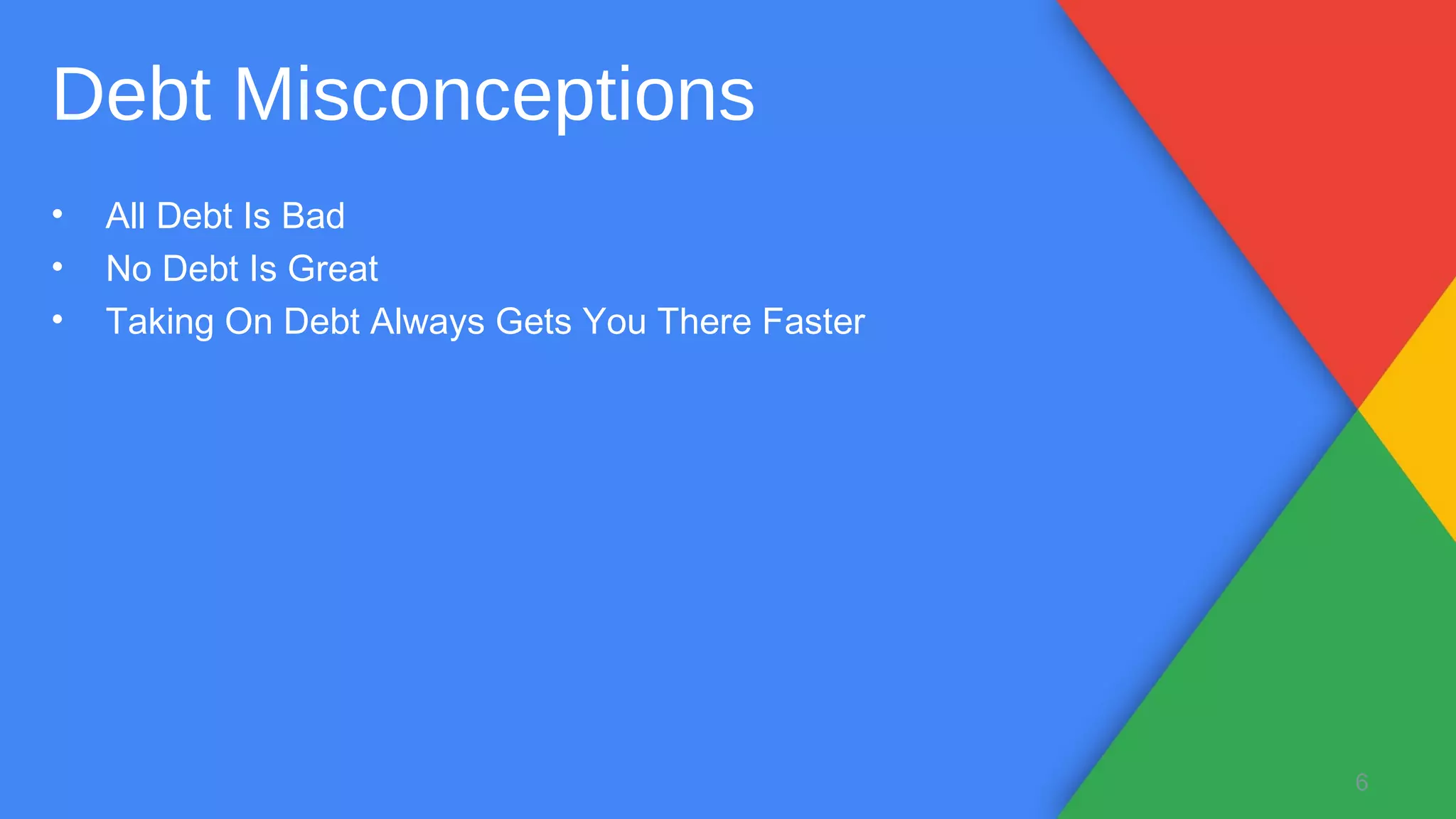 • All Debt Is Bad
• No Debt Is Great
• Taking On Debt Always Gets You There Faster
6
Debt Misconceptions
 