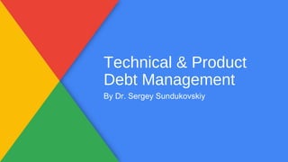 Technical & Product
Debt Management
By Dr. Sergey Sundukovskiy
 