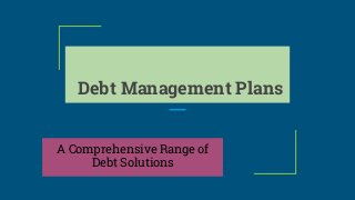 Debt Management Plans
A Comprehensive Range of
Debt Solutions
 