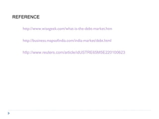 http://www.wisegeek.com/what-is-the-debt-market.htm http://business.mapsofindia.com/india-market/debt.html REFERENCE http://www.reuters.com/article/idUSTRE65M5E220100623 