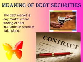 Meaning of debt securities
The debt market is
any market where
trading of debt
instruments/ securities
 take place.
 