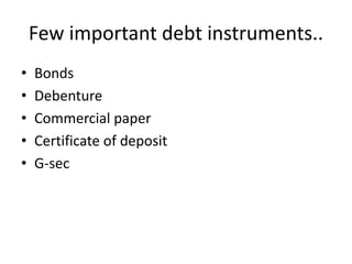 Few important debt instruments..
• Bonds
• Debenture
• Commercial paper
• Certificate of deposit
• G-sec
 