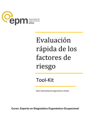 Evaluación
rápida de los
factores de
riesgo
Tool-Kit
Epm international ergonomics school
Curso: Experto en Diagnóstico Ergonómico Ocupacional
 