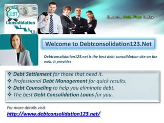 Welcome to Debtconsolidation123.Net
Debtconsolidation123.net is the best debt consolidation site on the
web. It provides
 