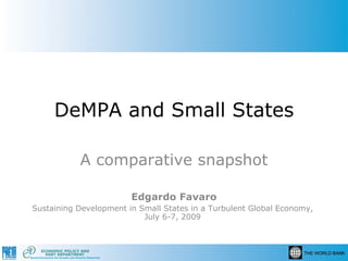 DeMPA and Small States

           A comparative snapshot

                        Edgardo Favaro
Sustaining Development in Small States in a Turbulent Global Economy,
                           July 6-7, 2009
 