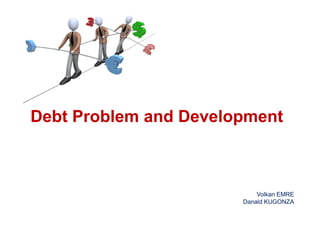 Debt Problem and Development



                           Volkan EMRE
                       Danald KUGONZA
 