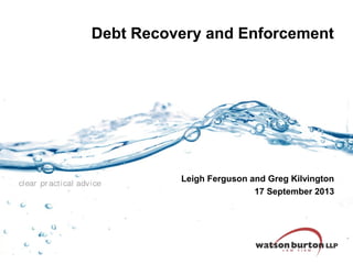 Debt Recovery and Enforcement

clear pr acti cal advi ce

Leigh Ferguson and Greg Kilvington
17 September 2013

 