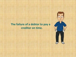 The failure of a debtor to pay a
creditor on time.
 