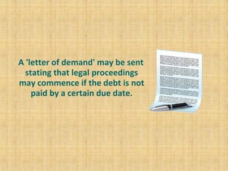 A 'letter of demand' may be sent
stating that legal proceedings
may commence if the debt is not
paid by a certain due date.
 