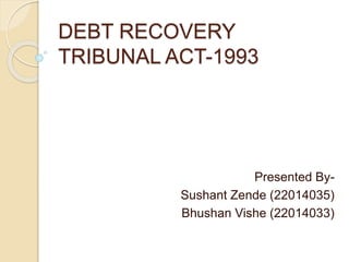 DEBT RECOVERY
TRIBUNAL ACT-1993
Presented By-
Sushant Zende (22014035)
Bhushan Vishe (22014033)
 