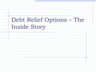 Debt Relief Options – The
Inside Story
 