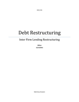 XYZ LTD




Debt Restructuring
Inter Firm Lending Restructuring
                 Milton
              12/13/2011




           Debt Securitization
 