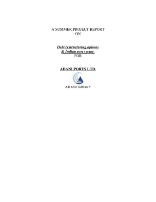 A SUMMER PROJECT REPORT
ON
Debt restructuring options
& Indian port sector.
FOR
ADANI PORTS LTD.
 