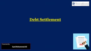Debt Settlement
Presented By:
Syed Muhammad Ali
 