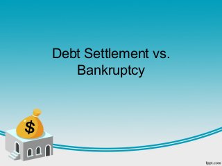 Debt Settlement vs.
   Bankruptcy
 