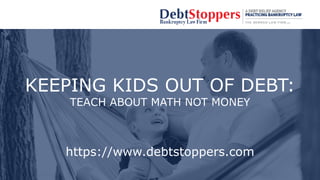 KEEPING KIDS OUT OF DEBT:
TEACH ABOUT MATH NOT MONEY
https://www.debtstoppers.com
 