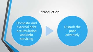 Introduction
Domestic and
external debt
accumulation
and debt
servicing
Disturb the
poor
adversely
 