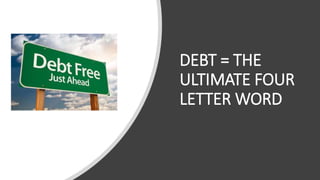 DEBT = THE
ULTIMATE FOUR
LETTER WORD
 