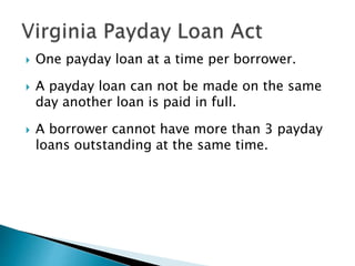  One payday loan at a time per borrower.
 A payday loan can not be made on the same
day another loan is paid in full.
 A borrower cannot have more than 3 payday
loans outstanding at the same time.
 