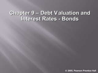 Chapter 9 – Debt V aluation and Interest Rates - Bonds    2005, Pearson Prentice Hall . 