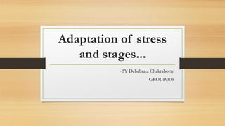 Adaptation of stress
and stages...
-BY Debabrata Chakraborty
GROUP:303
 