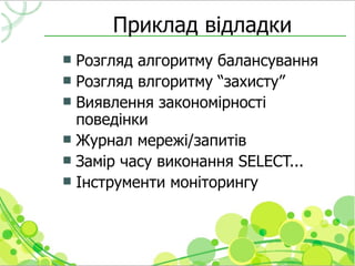 Приклад відладки
 Розгляд алгоритму балансування
 Розгляд влгоритму “захисту”
 Виявлення закономірності
  поведінки
 Журнал мережі/запитів
 Замір часу виконання SELECT...
 Інструменти моніторингу
 