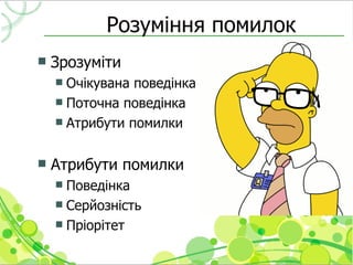 Розуміння помилок
   Зрозуміти
     Очікувана поведінка
     Поточна поведінка
     Атрибути помилки



   Атрибути помилки
     Поведінка
     Серйозність
     Пріорітет
 