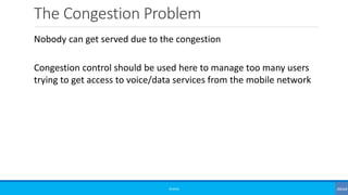 The Congestion Problem
©3G4G
Nobody can get served due to the congestion
Congestion control should be used here to manage too many users
trying to get access to voice/data services from the mobile network
 
