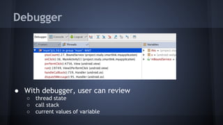 Debugger
● With debugger, user can review
○ thread state
○ call stack
○ current values of variable
 