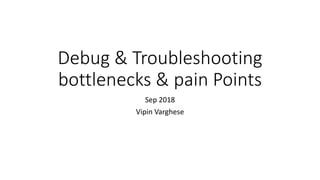 Debug & Troubleshooting
bottlenecks & pain Points
Sep 2018
Vipin Varghese
 