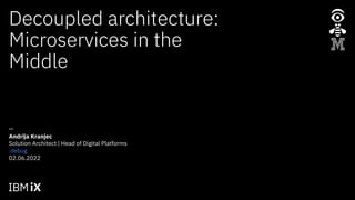 —
Decoupled architecture:
Microservices in the
Middle
02.06.2022
.debug
Andrija Kranjec
Solution Architect | Head of Digital Platforms
 